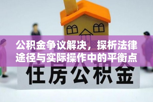 道县公积金争议解决，探析法律途径与实际操作中的平衡点