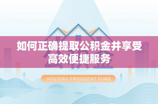 道县如何正确提取公积金并享受高效便捷服务