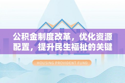 道县公积金制度改革，优化资源配置，提升民生福祉的关键一步
