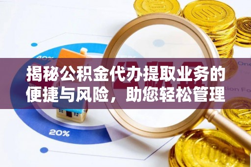 道县揭秘公积金代办提取业务的便捷与风险，助您轻松管理财务