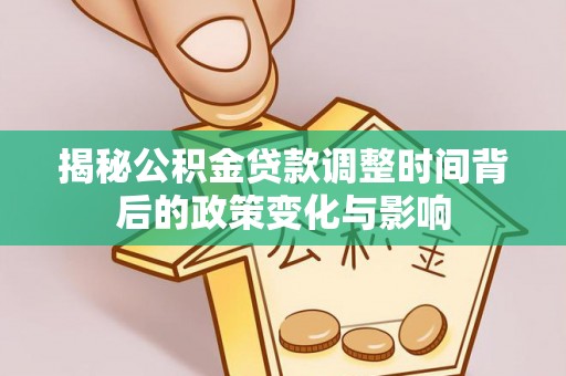 道县揭秘公积金贷款调整时间背后的政策变化与影响