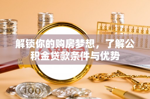 道县解锁你的购房梦想，了解公积金贷款条件与优势