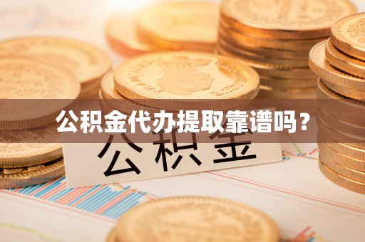 道县公积金代办提取靠谱吗？