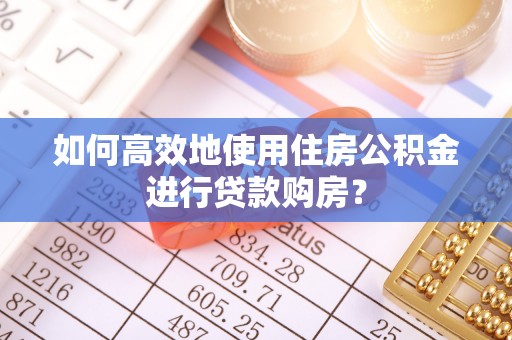 道县如何高效地使用住房公积金进行贷款购房？
