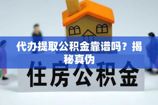 道县代办提取公积金靠谱吗？揭秘真伪