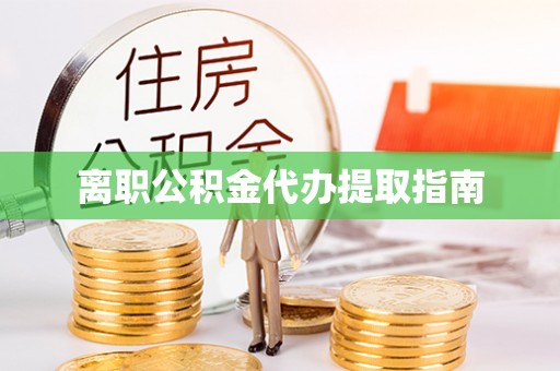 道县离职公积金代办提取指南