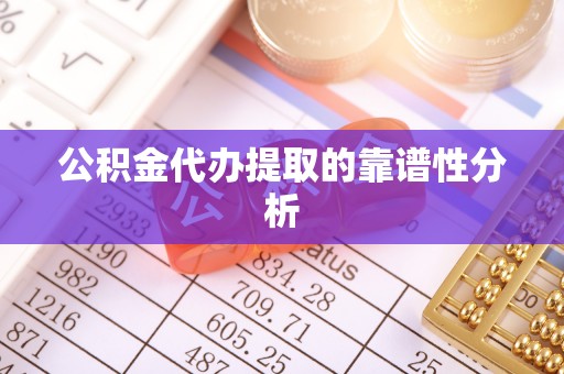 道县公积金代办提取的靠谱性分析