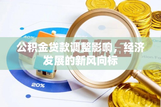 道县公积金贷款调整影响，经济发展的新风向标