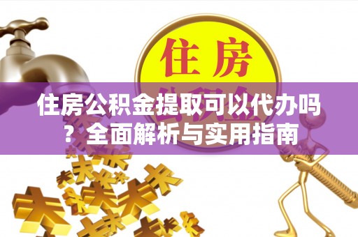 道县住房公积金提取可以代办吗？全面解析与实用指南
