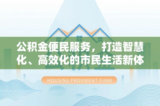 道县公积金便民服务，打造智慧化、高效化的市民生活新体验