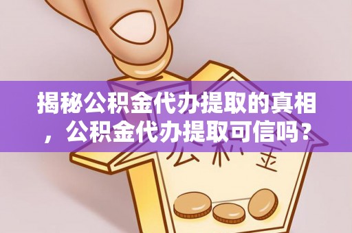 道县揭秘公积金代办提取的真相，公积金代办提取可信吗？