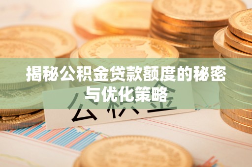 道县揭秘公积金贷款额度的秘密与优化策略