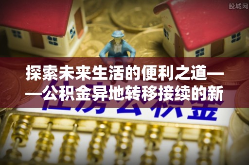道县探索未来生活的便利之道——公积金异地转移接续的新篇章