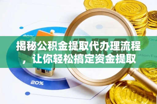 道县揭秘公积金提取代办理流程，让你轻松搞定资金提取