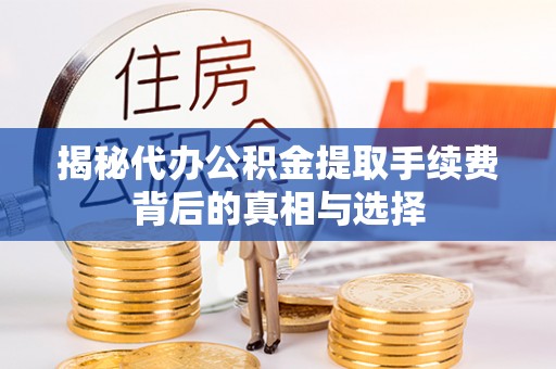 道县揭秘代办公积金提取手续费背后的真相与选择