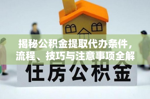 道县揭秘公积金提取代办条件，流程、技巧与注意事项全解析