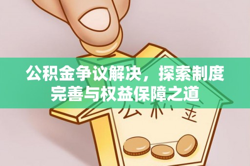 道县公积金争议解决，探索制度完善与权益保障之道