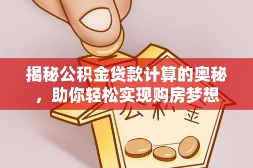 道县揭秘公积金贷款计算的奥秘，助你轻松实现购房梦想