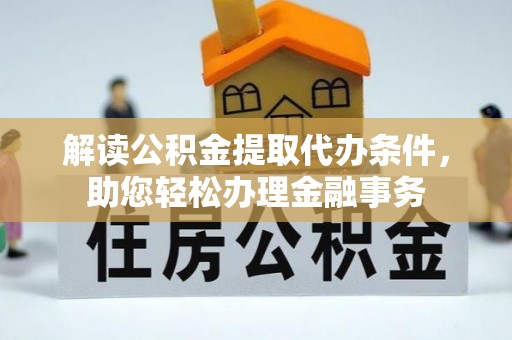 道县解读公积金提取代办条件，助您轻松办理金融事务