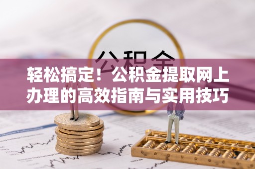 道县轻松搞定！公积金提取网上办理的高效指南与实用技巧