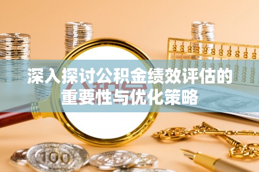道县深入探讨公积金绩效评估的重要性与优化策略