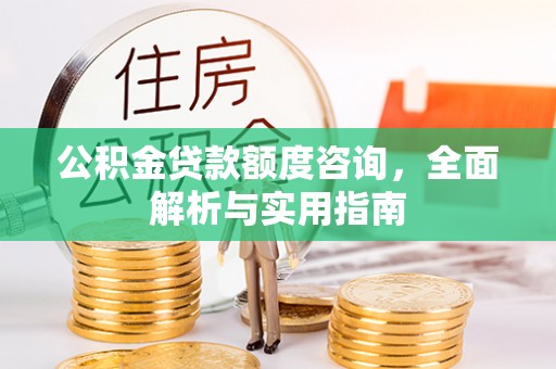 道县公积金贷款额度咨询，全面解析与实用指南