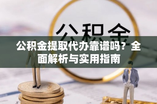 道县公积金提取代办靠谱吗？全面解析与实用指南