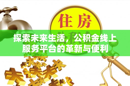 道县探索未来生活，公积金线上服务平台的革新与便利
