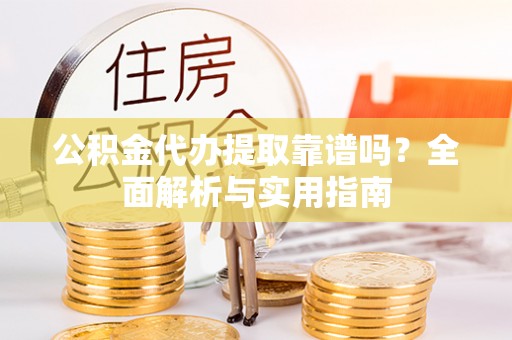 道县公积金代办提取靠谱吗？全面解析与实用指南