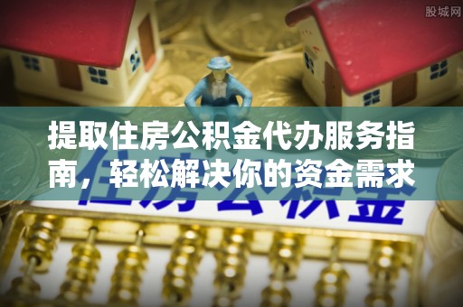 道县提取住房公积金代办服务指南，轻松解决你的资金需求