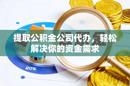道县提取公积金公司代办，轻松解决你的资金需求