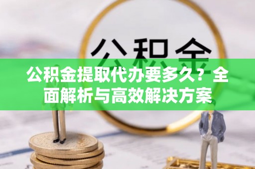 道县公积金提取代办要多久？全面解析与高效解决方案
