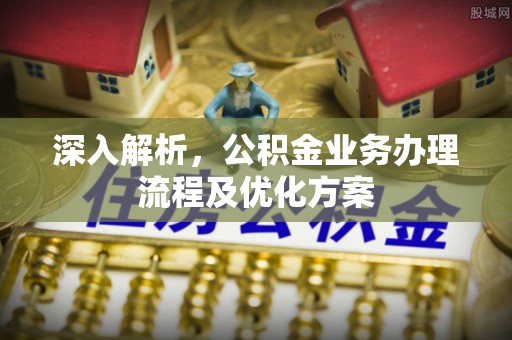 道县深入解析，公积金业务办理流程及优化方案