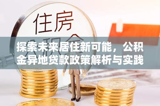 道县探索未来居住新可能，公积金异地贷款政策解析与实践指南