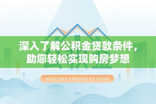 道县深入了解公积金贷款条件，助您轻松实现购房梦想