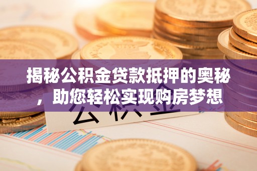 道县揭秘公积金贷款抵押的奥秘，助您轻松实现购房梦想