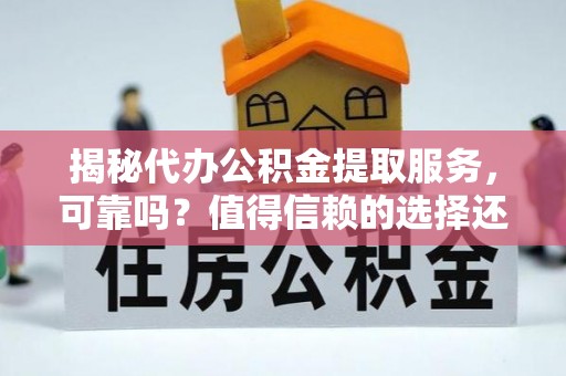 道县揭秘代办公积金提取服务，可靠吗？值得信赖的选择还是潜在风险？