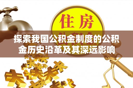 道县探索我国公积金制度的公积金历史沿革及其深远影响