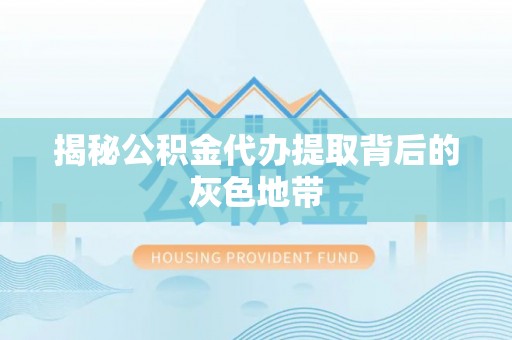 道县揭秘公积金代办提取背后的灰色地带