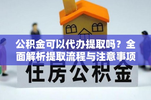 道县公积金可以代办提取吗？全面解析提取流程与注意事项