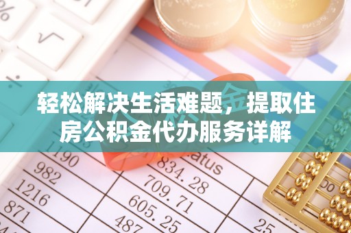 道县轻松解决生活难题，提取住房公积金代办服务详解
