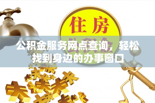 道县公积金服务网点查询，轻松找到身边的办事窗口
