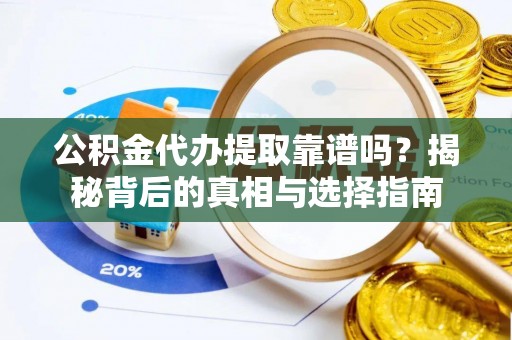 道县公积金代办提取靠谱吗？揭秘背后的真相与选择指南