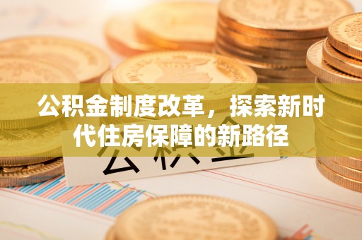 道县公积金制度改革，探索新时代住房保障的新路径