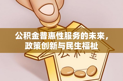 道县公积金普惠性服务的未来，政策创新与民生福祉
